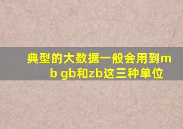 典型的大数据一般会用到mb gb和zb这三种单位